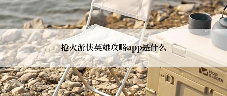 枪火游侠英雄攻略app是什么