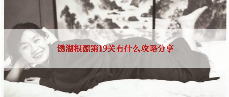  锈湖根源第19关有什么攻略分享
