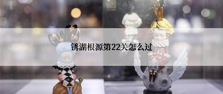 锈湖根源第22关怎么过