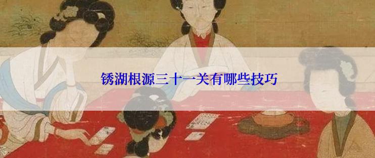  锈湖根源三十一关有哪些技巧