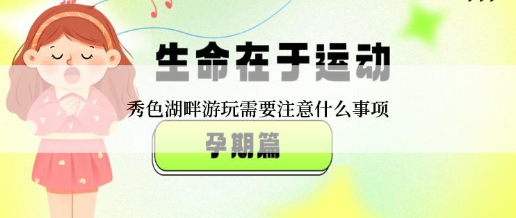 秀色湖畔游玩需要注意什么事项