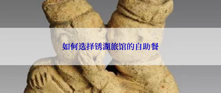 如何选择锈湖旅馆的自助餐