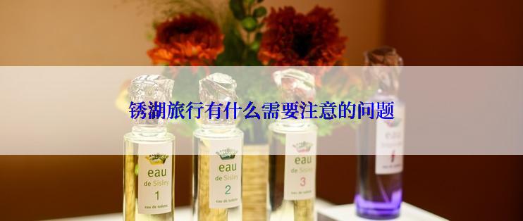 锈湖旅行有什么需要注意的问题