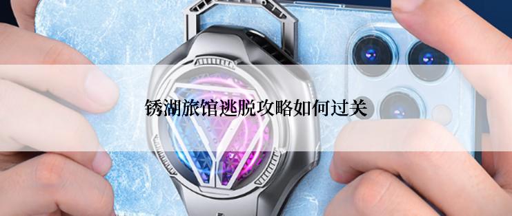 锈湖旅馆逃脱攻略如何过关