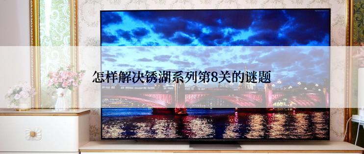 怎样解决锈湖系列第8关的谜题