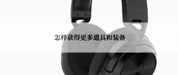  怎样获得更多道具和装备