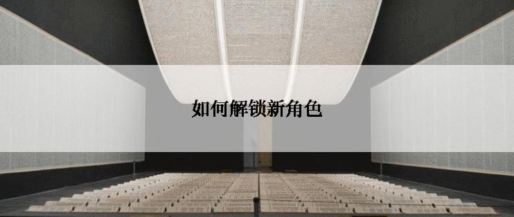 如何解锁新角色