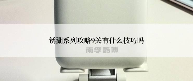 锈湖系列攻略9关有什么技巧吗
