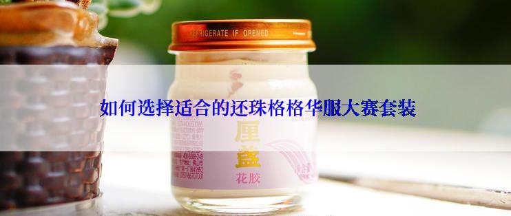  如何选择适合的还珠格格华服大赛套装