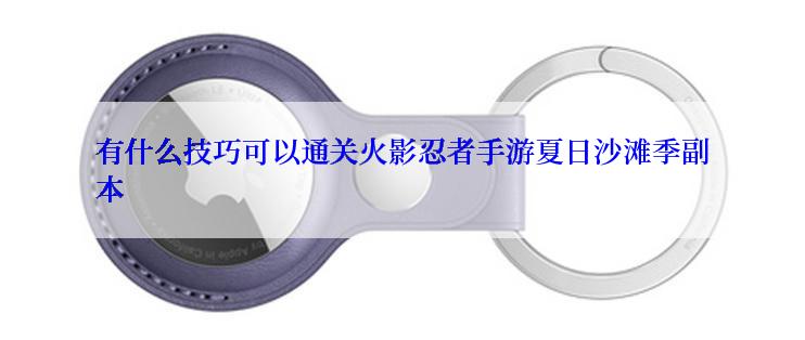 有什么技巧可以通关火影忍者手游夏日沙滩季副本