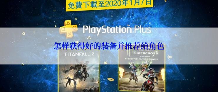 怎样获得好的装备并推荐给角色