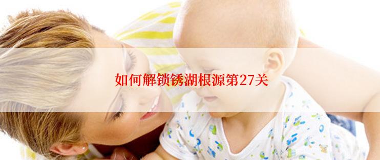  如何解锁锈湖根源第27关