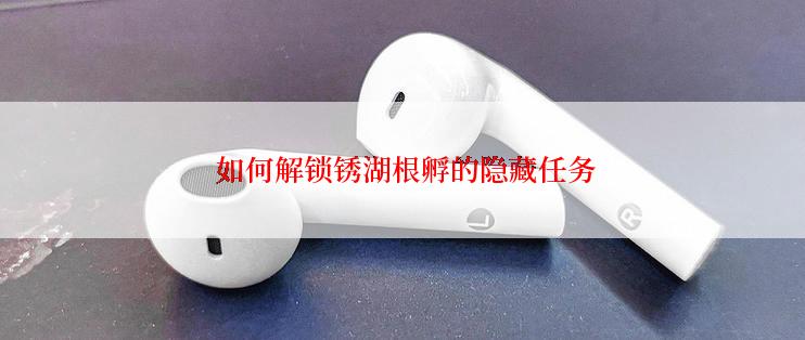  如何解锁锈湖根孵的隐藏任务