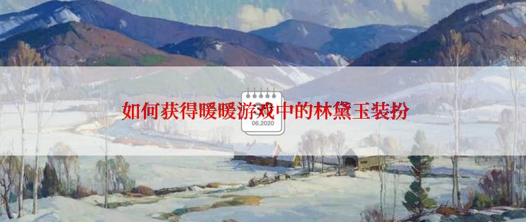 如何获得暖暖游戏中的林黛玉装扮