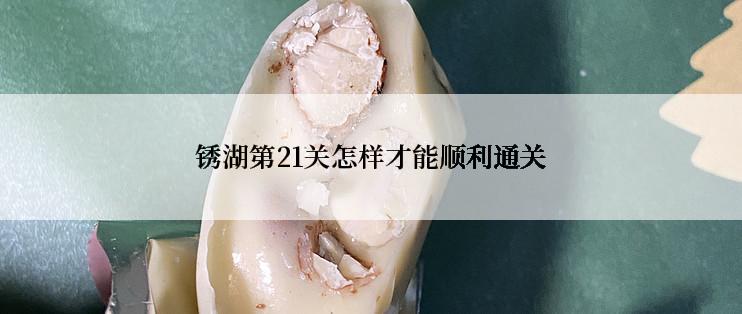 锈湖第21关怎样才能顺利通关