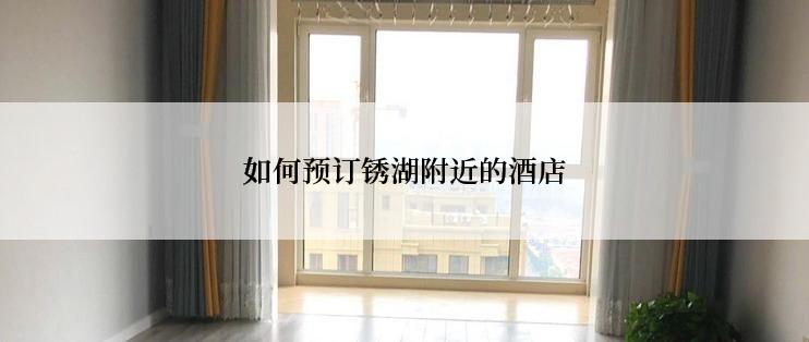 如何预订锈湖附近的酒店