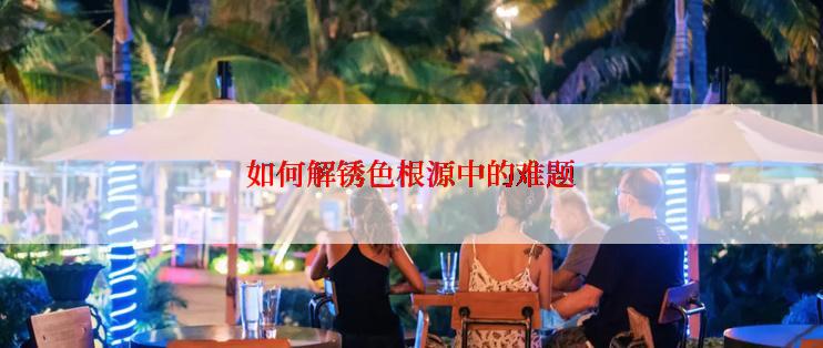 如何解锈色根源中的难题