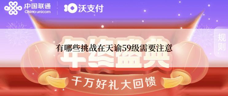 有哪些挑战在天谕59级需要注意