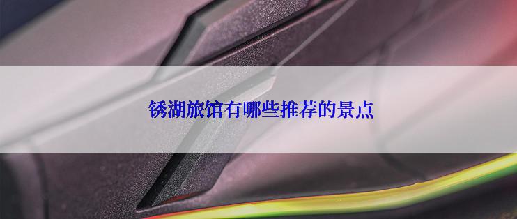 锈湖旅馆有哪些推荐的景点