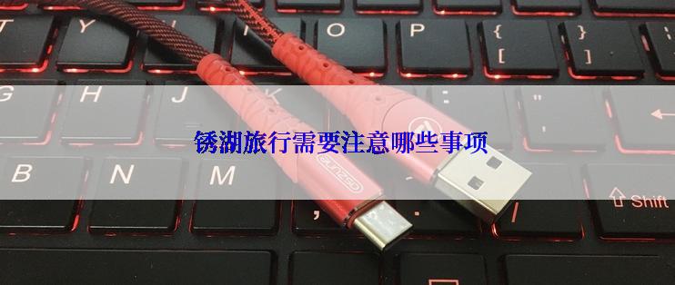 锈湖旅行需要注意哪些事项