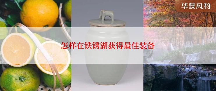 怎样在铁锈湖获得最佳装备