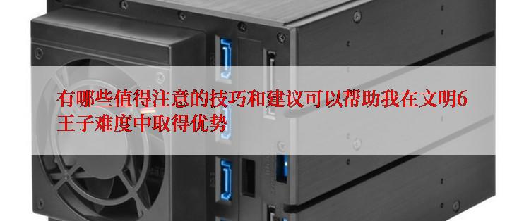 有哪些值得注意的技巧和建议可以帮助我在文明6王子难度中取得优势