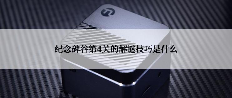 纪念碑谷第4关的解谜技巧是什么