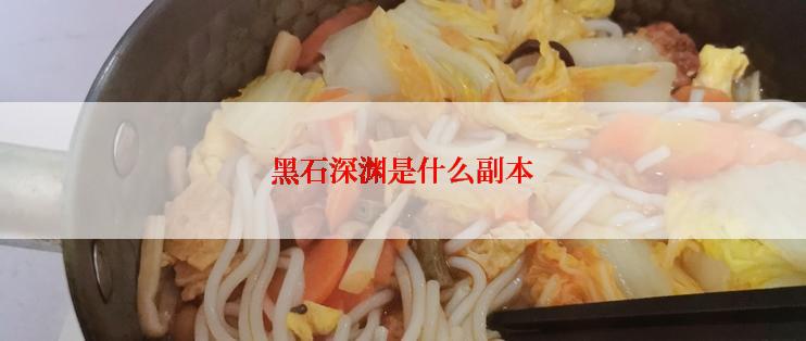 黑石深渊是什么副本