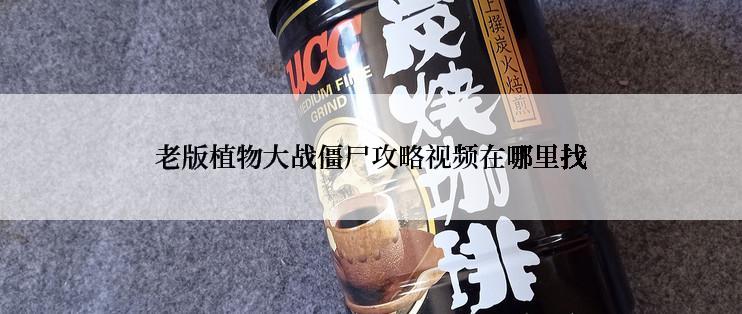 老版植物大战僵尸攻略视频在哪里找