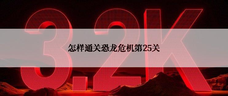 怎样通关恐龙危机第25关