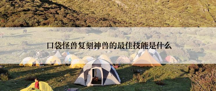  口袋怪兽复刻神兽的最佳技能是什么