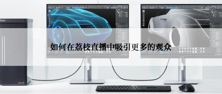 如何在荔枝直播中吸引更多的观众