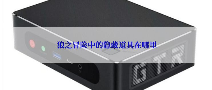 狼之冒险中的隐藏道具在哪里