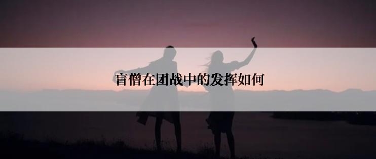  盲僧在团战中的发挥如何