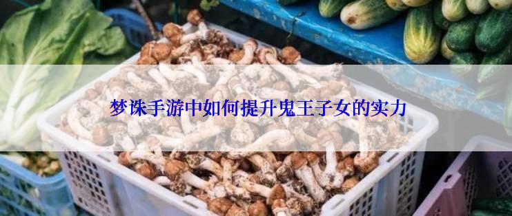  梦诛手游中如何提升鬼王子女的实力