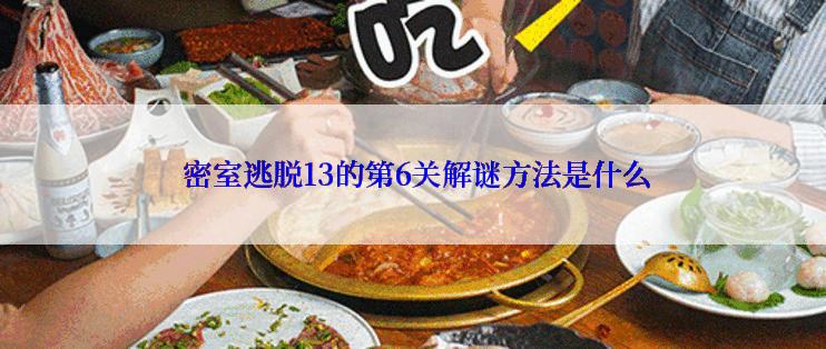  密室逃脱13的第6关解谜方法是什么