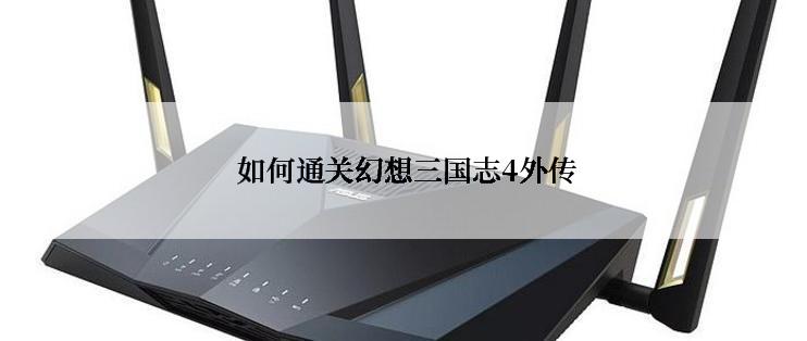 如何通关幻想三国志4外传