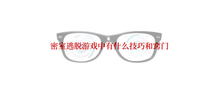  密室逃脱游戏中有什么技巧和窍门