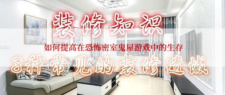  如何提高在恐怖密室鬼屋游戏中的生存