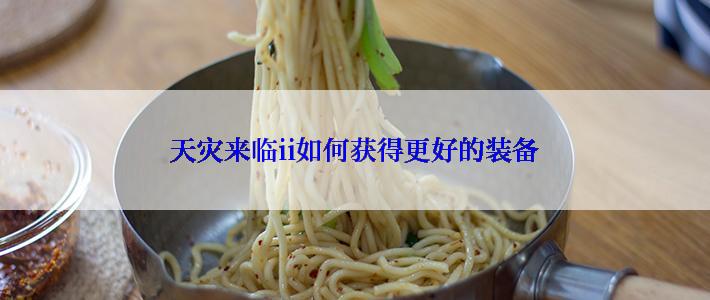 天灾来临ii如何获得更好的装备