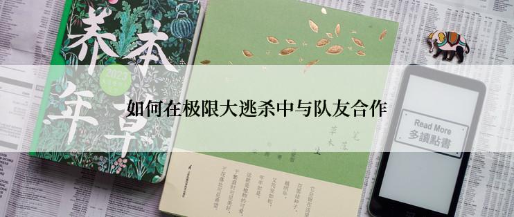 如何在极限大逃杀中与队友合作