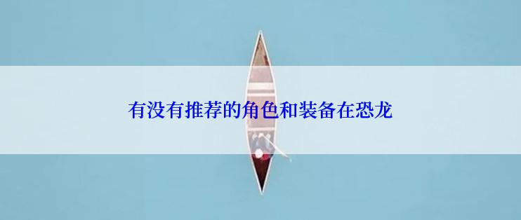 有没有推荐的角色和装备在恐龙