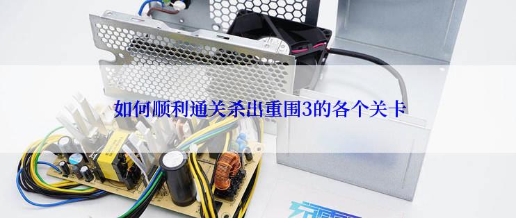 如何顺利通关杀出重围3的各个关卡