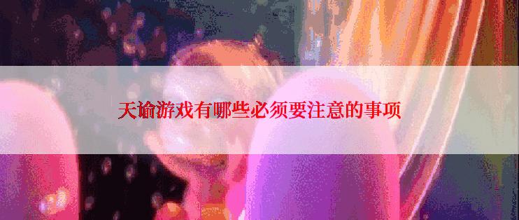 天谕游戏有哪些必须要注意的事项
