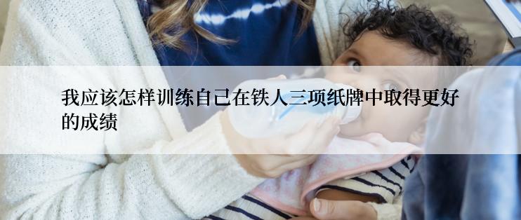 我应该怎样训练自己在铁人三项纸牌中取得更好的成绩