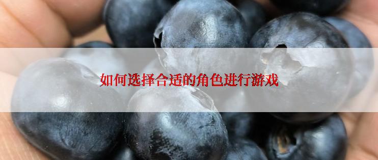 如何选择合适的角色进行游戏