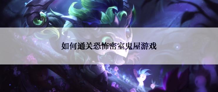 如何通关恐怖密室鬼屋游戏