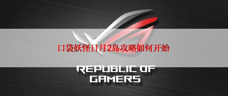 口袋妖怪日月2岛攻略如何开始