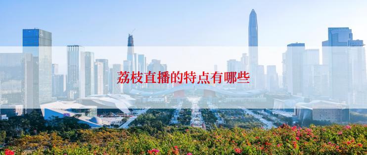 荔枝直播的特点有哪些