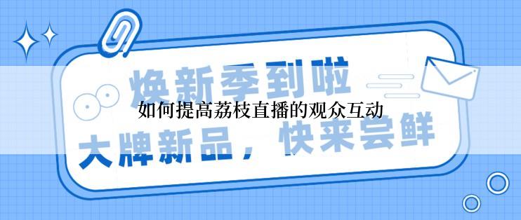 如何提高荔枝直播的观众互动